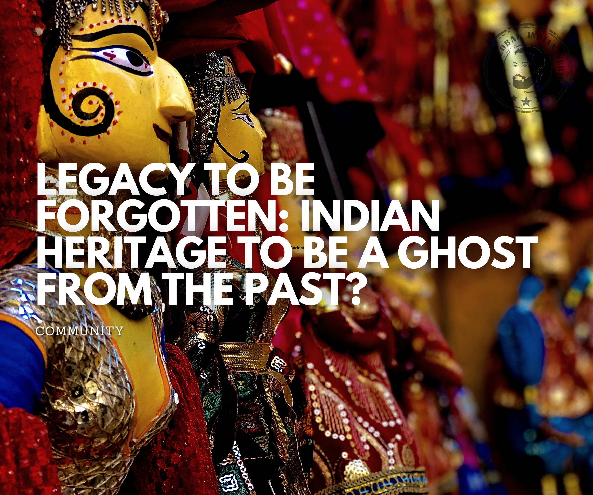 Legacy to be forgotten: Indian heritage to be a ghost from the past? to pass on Indian heritage to the next generation has been a dillemma.