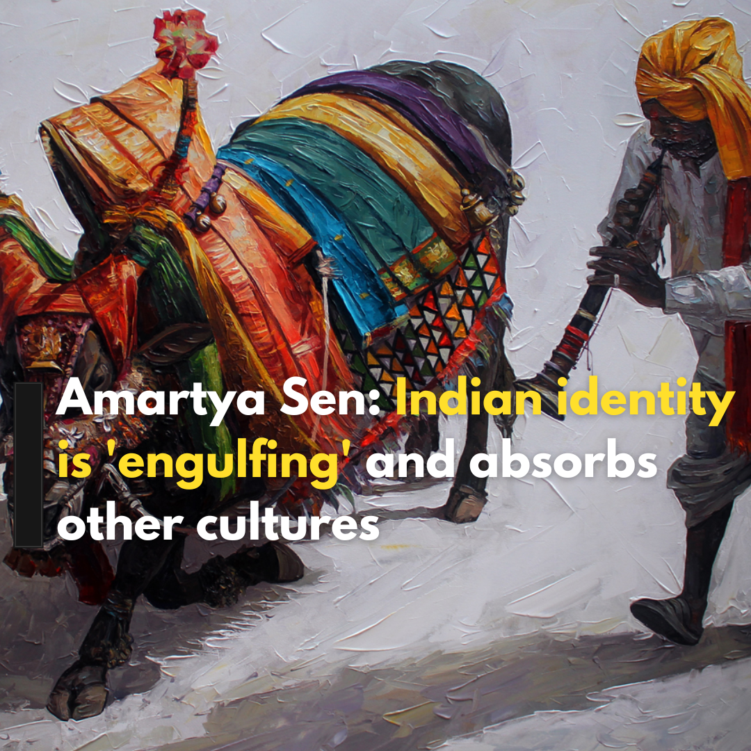 Amartya Sen: Indian identity is 'engulfing' and absorbs other cultures Emphasizes diversity and complexity of Indian culture.